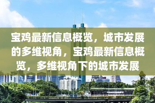 寶雞最新信息概覽，城市發(fā)展的多維視角，寶雞最新信息概覽，多維視角下的城市發(fā)展