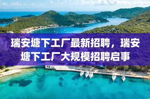 瑞安塘下工廠最新招聘，瑞安塘下工廠大規(guī)模招聘啟事