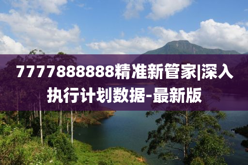 7777888888精準(zhǔn)新管家|深入執(zhí)行計(jì)劃數(shù)據(jù)-最新版