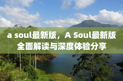 a soul最新版，A Soul最新版全面解讀與深度體驗(yàn)分享