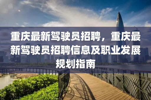 重慶最新駕駛員招聘，重慶最新駕駛員招聘信息及職業(yè)發(fā)展規(guī)劃指南