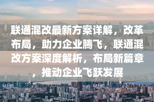 聯(lián)通混改最新方案詳解，改革布局，助力企業(yè)騰飛，聯(lián)通混改方案深度解析，布局新篇章，推動(dòng)企業(yè)飛躍發(fā)展