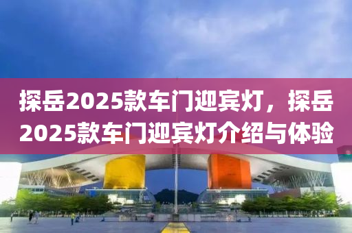 探岳2025款車門迎賓燈，探岳2025款車門迎賓燈介紹與體驗