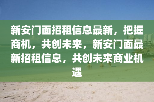 新安門面招租信息最新，把握商機(jī)，共創(chuàng)未來，新安門面最新招租信息，共創(chuàng)未來商業(yè)機(jī)遇