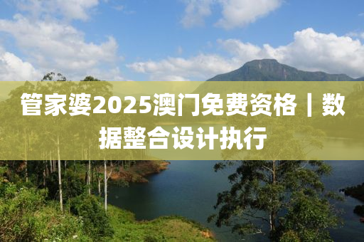 管家婆2025澳門免費資格｜數(shù)據(jù)整合設(shè)計執(zhí)行