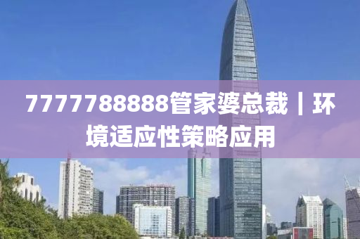 7777788888管家婆總裁｜環(huán)境適應性策略應用