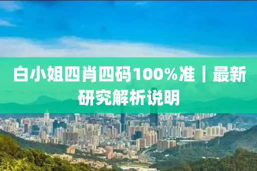 白小姐四肖四碼100%準(zhǔn)｜最新研究解析說明