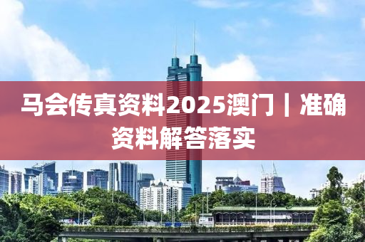 馬會傳真資料2025澳門｜準確資料解答落實