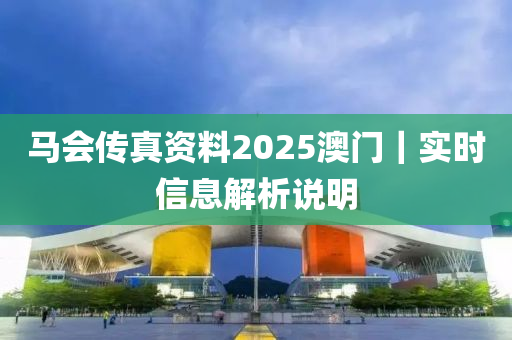 馬會傳真資料2025澳門｜實時信息解析說明