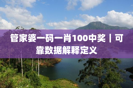 管家婆一碼一肖100中獎｜可靠數(shù)據(jù)解釋定義