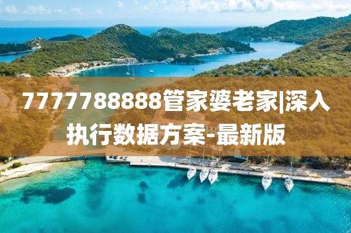 7777788888管家婆老家|深入執(zhí)行數(shù)據(jù)方案-最新版