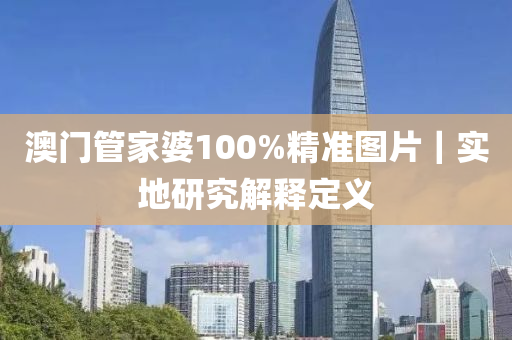 澳門管家婆100%精準(zhǔn)圖片｜實(shí)地研究解釋定義