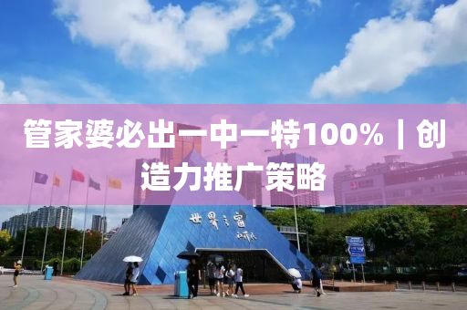 管家婆必出一中一特100%｜創(chuàng)造力推廣策略