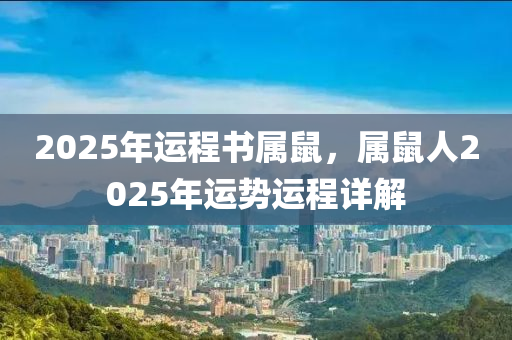 2025年運(yùn)程書屬鼠，屬鼠人2025年運(yùn)勢(shì)運(yùn)程詳解