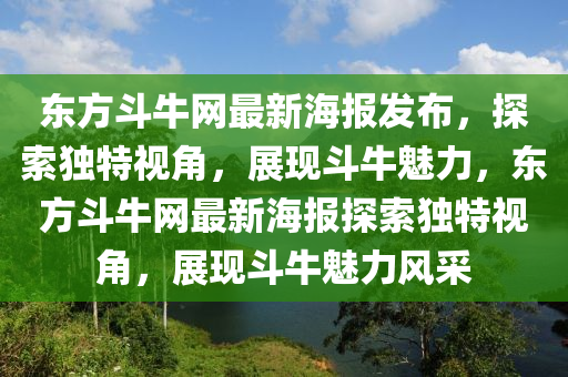 東方斗牛網(wǎng)最新海報(bào)發(fā)布，探索獨(dú)特視角，展現(xiàn)斗牛魅力，東方斗牛網(wǎng)最新海報(bào)探索獨(dú)特視角，展現(xiàn)斗牛魅力風(fēng)采