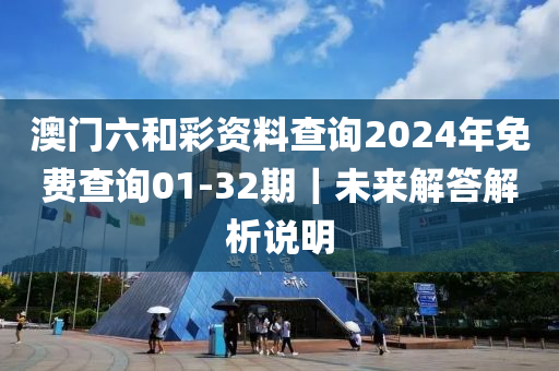 澳門六和彩資料查詢2024年免費(fèi)查詢01-32期｜未來解答解析說明