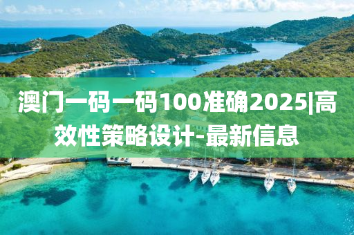 澳門一碼一碼100準(zhǔn)確2025|高效性策略設(shè)計(jì)-最新信息