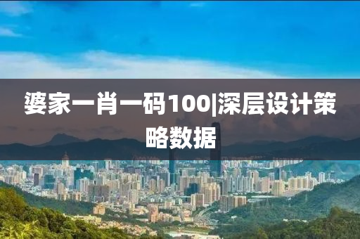 婆家一肖一碼100|深層設計策略數(shù)據(jù)