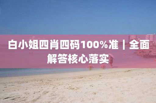 白小姐四肖四碼100%準｜全面解答核心落實