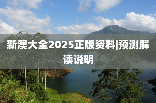 新澳大全2025正版資料|預(yù)測解讀說明