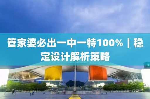 管家婆必出一中一特100%｜穩(wěn)定設(shè)計(jì)解析策略