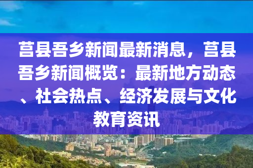 莒縣吾鄉(xiāng)新聞最新消息，莒縣吾鄉(xiāng)新聞概覽：最新地方動(dòng)態(tài)、社會(huì)熱點(diǎn)、經(jīng)濟(jì)發(fā)展與文化教育資訊