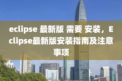 eclipse 最新版 需要 安裝，Eclipse最新版安裝指南及注意事項(xiàng)