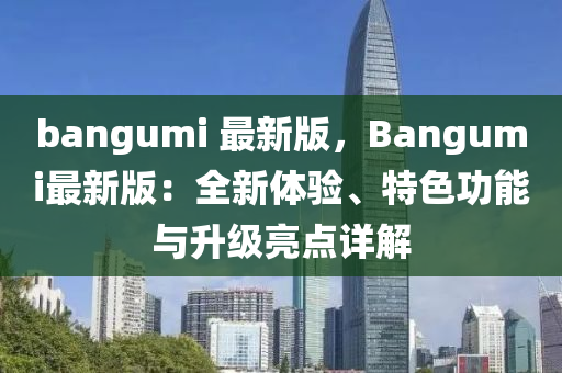 bangumi 最新版，Bangumi最新版：全新體驗(yàn)、特色功能與升級(jí)亮點(diǎn)詳解