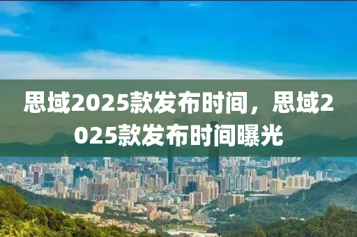 思域2025款發(fā)布時(shí)間，思域2025款發(fā)布時(shí)間曝光