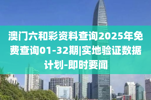 澳門(mén)六和彩資料查詢2025年免費(fèi)查詢01-32期|實(shí)地驗(yàn)證數(shù)據(jù)計(jì)劃-即時(shí)要聞