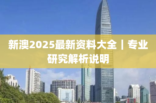 新澳2025最新資料大全｜專業(yè)研究解析說明