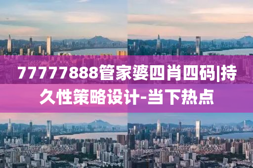 77777888管家婆四肖四碼|持久性策略設(shè)計(jì)-當(dāng)下熱點(diǎn)