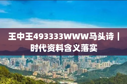 王中王493333WWW馬頭詩(shī)｜時(shí)代資料含義落實(shí)