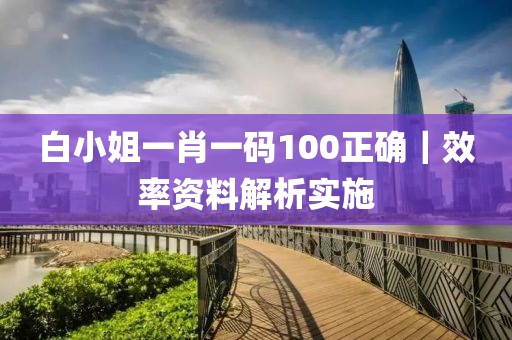 白小姐一肖一碼100正確｜效率資料解析實(shí)施