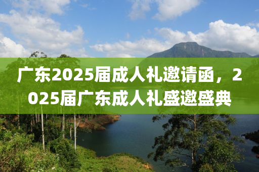 廣東2025屆成人禮邀請(qǐng)函，2025屆廣東成人禮盛邀盛典