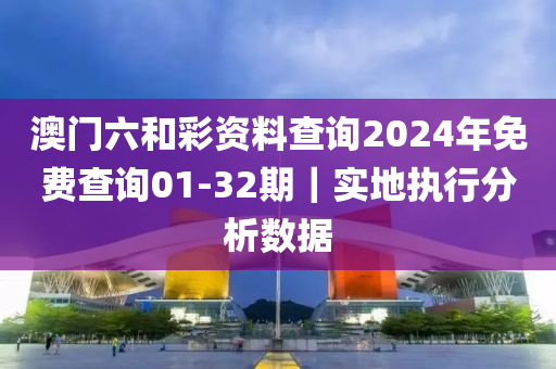 澳門六和彩資料查詢2024年免費(fèi)查詢01-32期｜實(shí)地執(zhí)行分析數(shù)據(jù)