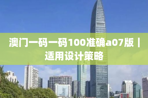 澳門一碼一碼100準(zhǔn)確a07版｜適用設(shè)計策略