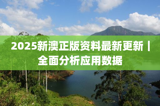 2025新澳正版資料最新更新｜全面分析應(yīng)用數(shù)據(jù)