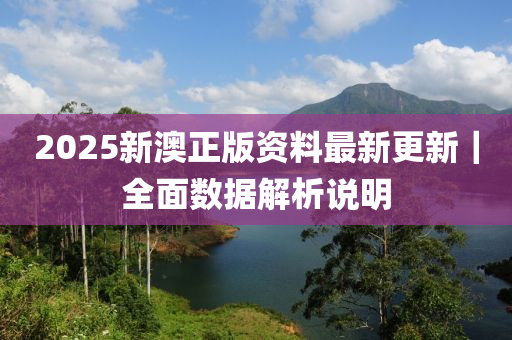 2025新澳正版資料最新更新｜全面數(shù)據(jù)解析說明