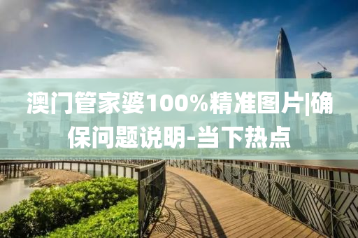 澳門管家婆100%精準圖片|確保問題說明-當下熱點