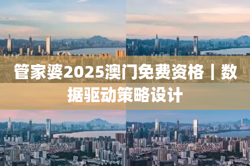 管家婆2025澳門免費(fèi)資格｜數(shù)據(jù)驅(qū)動策略設(shè)計