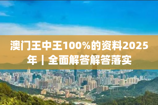 澳門王中王100%的資料2025年｜全面解答解答落實(shí)