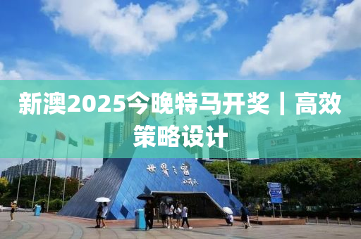 新澳2025今晚特馬開獎｜高效策略設(shè)計