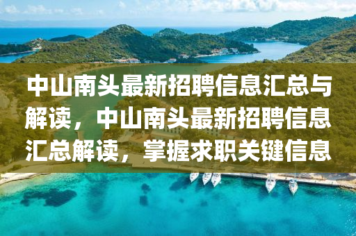 中山南頭最新招聘信息匯總與解讀，中山南頭最新招聘信息匯總解讀，掌握求職關(guān)鍵信息