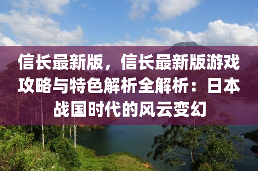 信長最新版，信長最新版游戲攻略與特色解析全解析：日本戰(zhàn)國時代的風云變幻