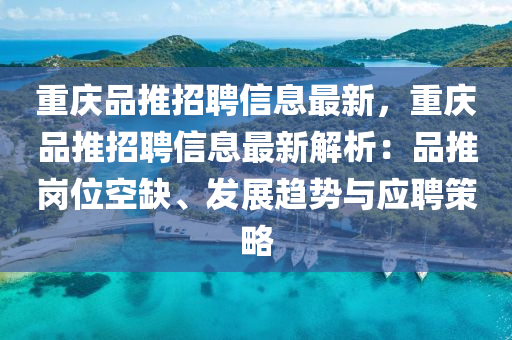 重慶品推招聘信息最新，重慶品推招聘信息最新解析：品推崗位空缺、發(fā)展趨勢(shì)與應(yīng)聘策略