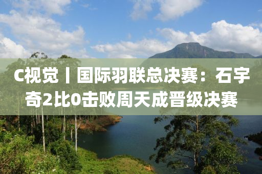 C視覺(jué)丨國(guó)際羽聯(lián)總決賽：石宇奇2比0擊敗周天成晉級(jí)決賽