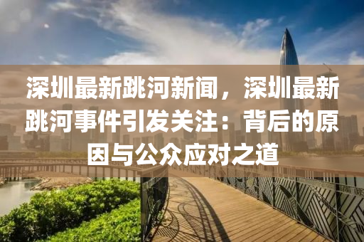 深圳最新跳河新聞，深圳最新跳河事件引發(fā)關(guān)注：背后的原因與公眾應(yīng)對(duì)之道