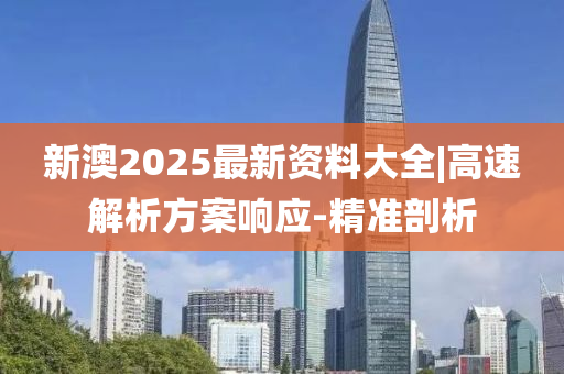 新澳2025最新資料大全|高速解析方案響應(yīng)-精準(zhǔn)剖析