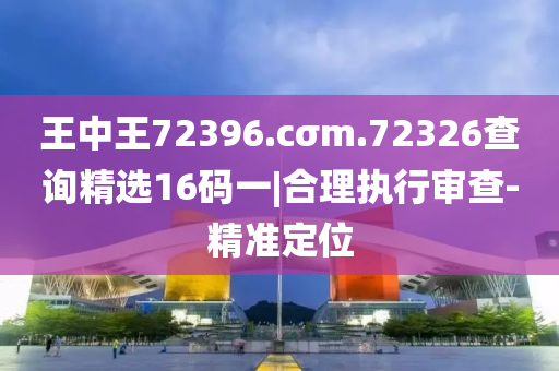 王中王72396.cσm.72326查詢精選16碼一|合理執(zhí)行審查-精準定位